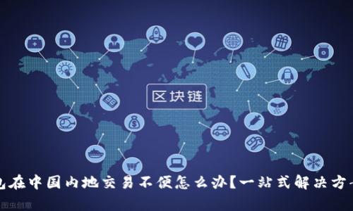 TP钱包在中国内地交易不便怎么办？一站式解决方案解析