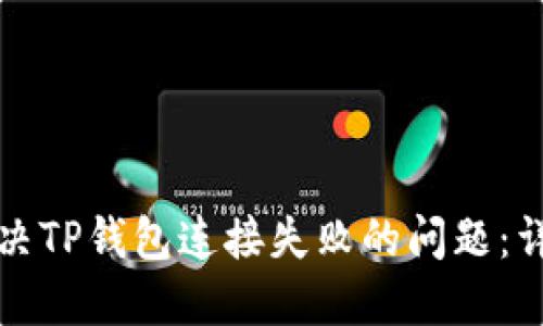 如何解决TP钱包连接失败的问题：详细指南