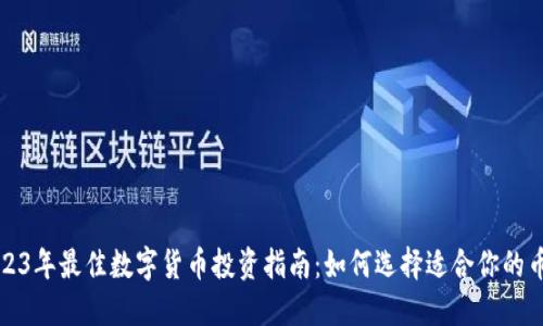2023年最佳数字货币投资指南：如何选择适合你的币种