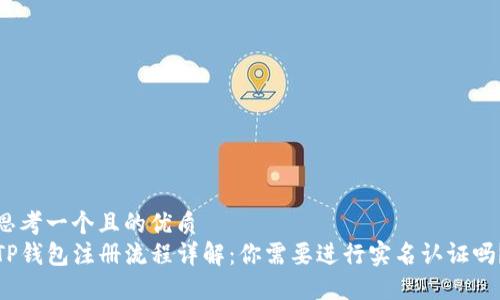 思考一个且的优质
TP钱包注册流程详解：你需要进行实名认证吗？