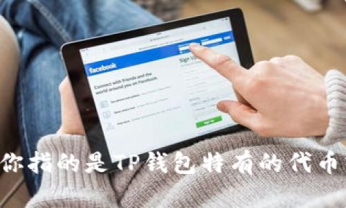 TP钱包（TokenPocket）是一种多链数字资产钱包，支持多种加密货币和代币。TP钱包本身并没有特定的代币，但它可以支持各种区块链上的代币，包括但不限于：

1. **以太坊（ETH）及其标准代币（如ERC-20、ERC-721等）**
2. **比特币（BTC）**
3. **EOS及其相关代币**
4. **TRON（TRX）及其代币**
5. **BSC（Binance Smart Chain）上的代币（如BEP-20标准）**

用户可以通过TP钱包存储、转账、交换这些代币，并与去中心化应用（DApp）进行互动。如果你指的是TP钱包特有的代币或加密货币，可能需要查看具体更新和资讯，因为这些内容可能会随着平台的发展而变化。