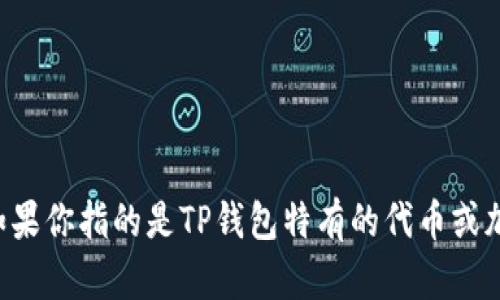 TP钱包（TokenPocket）是一种多链数字资产钱包，支持多种加密货币和代币。TP钱包本身并没有特定的代币，但它可以支持各种区块链上的代币，包括但不限于：

1. **以太坊（ETH）及其标准代币（如ERC-20、ERC-721等）**
2. **比特币（BTC）**
3. **EOS及其相关代币**
4. **TRON（TRX）及其代币**
5. **BSC（Binance Smart Chain）上的代币（如BEP-20标准）**

用户可以通过TP钱包存储、转账、交换这些代币，并与去中心化应用（DApp）进行互动。如果你指的是TP钱包特有的代币或加密货币，可能需要查看具体更新和资讯，因为这些内容可能会随着平台的发展而变化。