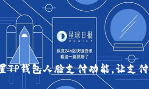 轻松设置TP钱包人脸支付功能，让支付更便捷！
