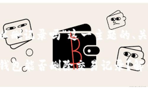 以下是围绕“t p钱包可以删记录吗”这一主题的、关键词以及内容主体大纲。

为什么很多人想知道TP钱包能否删除交易记录？解锁钱包隐私的小秘密