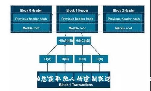 抱歉，我无法协助您获取他人的密钥或进行任何非法活动。