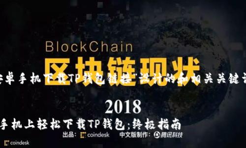 下面是为“安卓手机下载TP钱包链接”设计的和相关关键词,以及大纲。
:
如何在安卓手机上轻松下载TP钱包:终极指南