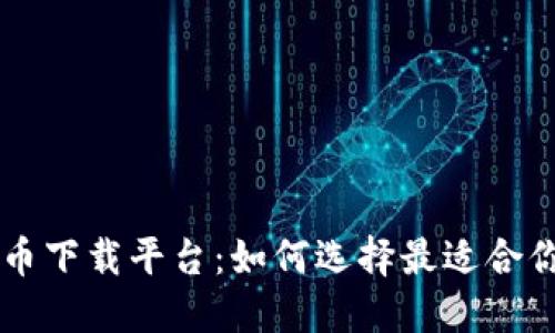中国数字货币下载平台：如何选择最适合你的交易应用
