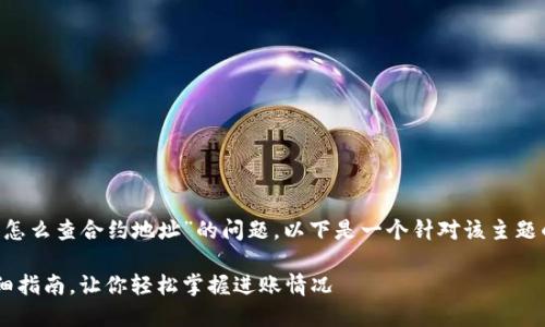 为了帮助你解决“TP钱包进账了怎么查合约地址”的问题，以下是一个针对该主题的和相关关键词，以及内容大纲。

TP钱包进账查询合约地址的详细指南，让你轻松掌握进账情况