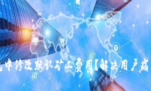 如何在TP钱包中修改默认矿工费用？解决用户痛点的全面指南