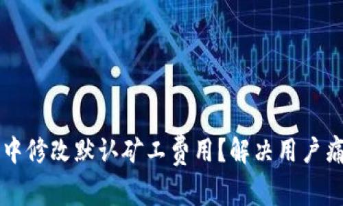 如何在TP钱包中修改默认矿工费用？解决用户痛点的全面指南