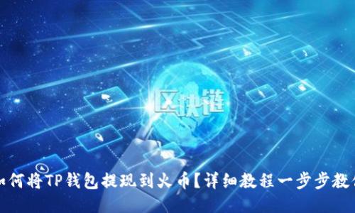 如何将TP钱包提现到火币？详细教程一步步教你