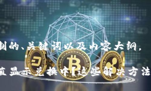 以下是为您定制的、关键词以及内容大纲。
TP钱包闪兑一直显示兑换中?这些解决方法让你轻松应对!