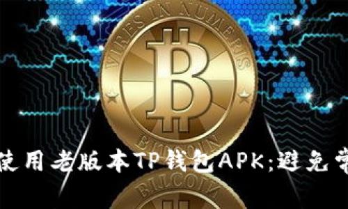 如何安全地下载和使用老版本TP钱包APK：避免常见问题的终极指南