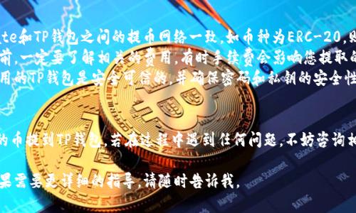 将Gate的币提到TP钱包的步骤如下。在您进行转账之前，请确保您已经拥有TP钱包，并且已经完成了相关的身份验证和钱包设置。

### 步骤1：登录Gate交易所

首先，前往Gate交易所官网并使用您的账户信息登录。如果您没有账户，请先注册一个账户。

### 步骤2：查找您的资产

成功登录后，进入“资产”或“钱包”页面，查看您在Gate交易所内的资产情况。

### 步骤3：选择提币

在资产页面上，定位到您想要提取到TP钱包的币种，点击旁边的“提币”或“提款”按钮。

### 步骤4：获取TP钱包地址

打开您的TP钱包，找到您要接收的币种，并生成一个接收地址。通常情况下，您可以在TP钱包的币种界面中找到“接收”选项，复制相应的地址。

### 步骤5：填写提币信息

返回Gate交易所，在提币页面中填写以下信息：
ul
    listrong提币地址：/strong粘贴您从TP钱包复制的地址。/li
    listrong提币数量：/strong输入您想要提取的币的数量。/li
    listrong手续费：/strong确认提币手续费，通常会显示在提币界面上。/li
/ul

### 步骤6：确认提币

再次检查您输入的信息是否正确。特别是地址部分，一旦地址错误，币种可能会丢失。确认无误后，点击“提交”或“确认提币”按钮。

### 步骤7：完成身份验证

根据Gate的安全要求，您可能需要完成身份验证，例如输入邮箱验证码或手机验证。完成验证后，提币请求将被处理。

### 步骤8：检查提币状态

在提币申请提交后，您可以在“提币记录”或类似页面查看当前提币的状态。如果状态显示为“处理中”，请耐心等待。

### 步骤9：查看TP钱包

在完成提币后，您可以返回TP钱包并查看您的资产。当提币成功确认后，您会看到所提币种的余额已更新。

### 小贴士与注意事项

在提币过程中，请务必注意以下几点：
ul
    listrong确认网络：/strong确保在Gate和TP钱包之间的提币网络一致。如币种为ERC-20，则需选择以太坊网络。/li
    listrong费用了解：/strong在提币之前，一定要了解相关的费用，有时手续费会影响您提取的数量。/li
    listrong安全性：/strong确保您所使用的TP钱包是安全可信的，并确保密码和私钥的安全性。/li
/ul

按照以上步骤，您应该能够顺利地将Gate的币提到TP钱包。若在过程中遇到任何问题，不妨咨询相关客服或查看相关帮助文档。

希望这些信息对您在操作时有所帮助！ 如果需要更详细的指导，请随时告诉我。