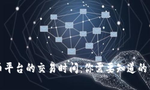 数字货币平台的交易时间：你需要知道的关键细节