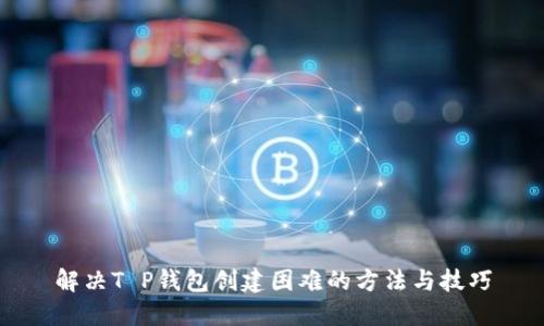 解决T P钱包创建困难的方法与技巧