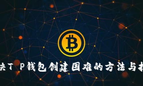 解决T P钱包创建困难的方法与技巧