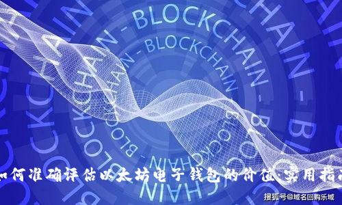 如何准确评估以太坊电子钱包的价值：实用指南