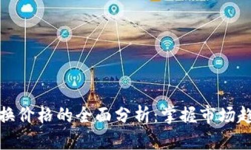 数字货币与外币兑换价格的全面分析：掌握市场趋势与最佳兑换时机