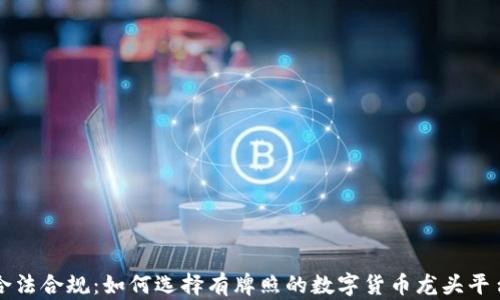 
合法合规：如何选择有牌照的数字货币龙头平台