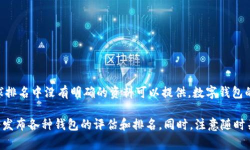 截至我最后的知识更新，t p钱包（TP Wallet）并非是业内广为人知的主流数字钱包，因而在全球排名中没有明确的资料可以提供。数字钱包的排名通常受到多个因素的影响，包括用户数量、业务范围、功能多样性以及市场接受度。

为了获取最新排名和信息，建议访问相关金融科技或加密货币行业的权威网站，这些网站通常会发布各种钱包的评估和排名。同时，注意随时关注行业动态，因为数字货币和区块链行业发展迅速，热门产品和服务的排名也会相应发生变化。