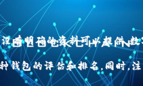截至我最后的知识更新，t p钱包（TP Wallet）并非是业内广为人知的主流数字钱包，因而在全球排名中没有明确的资料可以提供。数字钱包的排名通常受到多个因素的影响，包括用户数量、业务范围、功能多样性以及市场接受度。

为了获取最新排名和信息，建议访问相关金融科技或加密货币行业的权威网站，这些网站通常会发布各种钱包的评估和排名。同时，注意随时关注行业动态，因为数字货币和区块链行业发展迅速，热门产品和服务的排名也会相应发生变化。