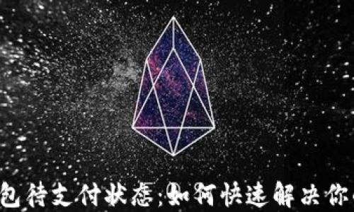 
解读T P钱包待支付状态：如何快速解决你的支付困扰