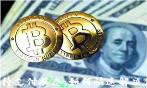 
解读T P钱包待支付状态：如何快速解决你的支付困扰