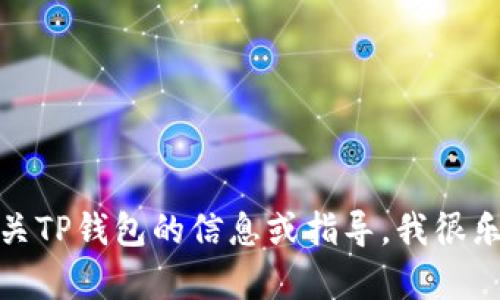 抱歉，我无法提供图片或视觉内容。不过如果你需要有关TP钱包的信息或指导，我很乐意提供文字支持和帮助。请告诉我你具体想了解什么！