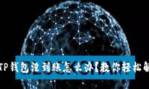 提币到TP钱包没到账怎么办？教你轻松解决问题