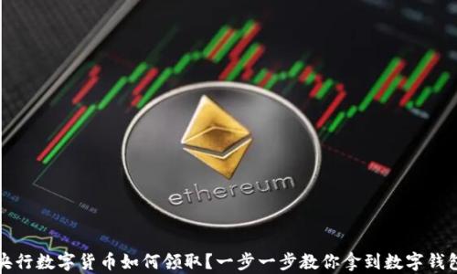 
央行数字货币如何领取？一步一步教你拿到数字钱包