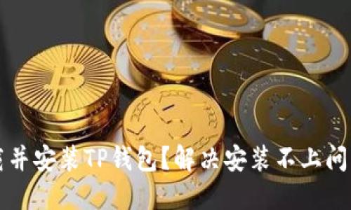 如何成功下载并安装TP钱包？解决安装不上问题的实用指南