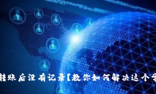 TP钱包转账后没有记录？教你如何解决这个常见问题