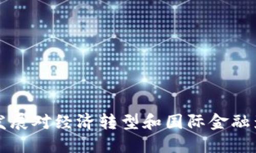 中国数字货币发展对经济转型和国际金融影响的深远意义