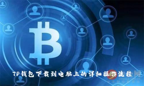 TP钱包下载到电脑上的详细操作流程