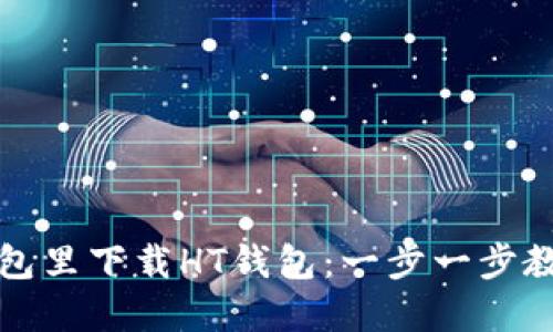 如何在TP钱包里下载HT钱包：一步一步教你轻松操作