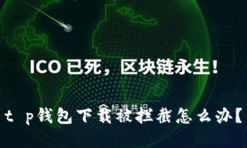 t p钱包下载被拦截怎么办？