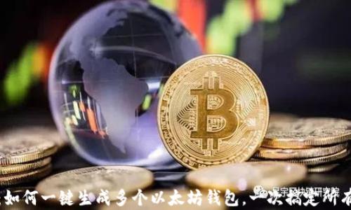 
秒懂：如何一键生成多个以太坊钱包，一次搞定所有需求