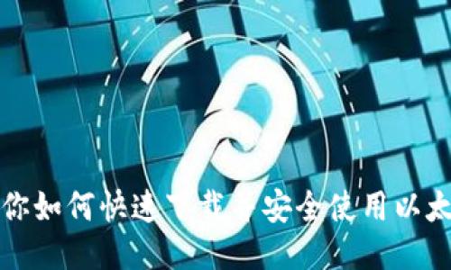 全面教你如何快速下载并安全使用以太坊钱包