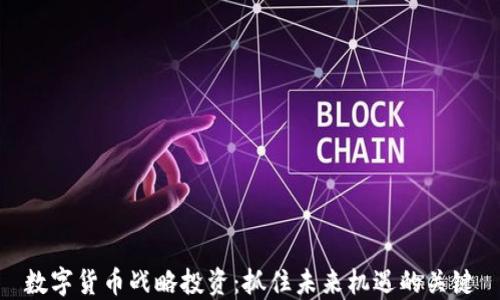 
数字货币战略投资：抓住未来机遇的关键