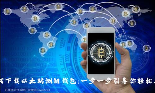 如何下载以太坊测链钱包：一步一步引导你轻松上手