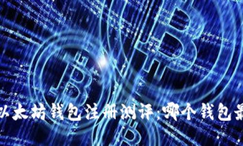 2023年以太坊钱包注册测评：哪个钱包最适合你？
