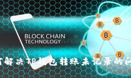 如何解决TP钱包转账未记录的问题？
