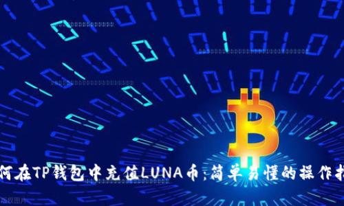 如何在TP钱包中充值LUNA币：简单易懂的操作指南