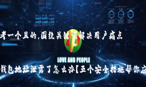 思考一个且的，围绕关键词解决用户痛点


TP钱包地址泄露了怎么办？五个安全措施帮你应对