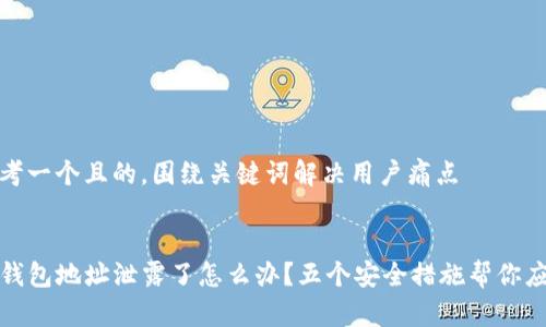 思考一个且的，围绕关键词解决用户痛点


TP钱包地址泄露了怎么办？五个安全措施帮你应对