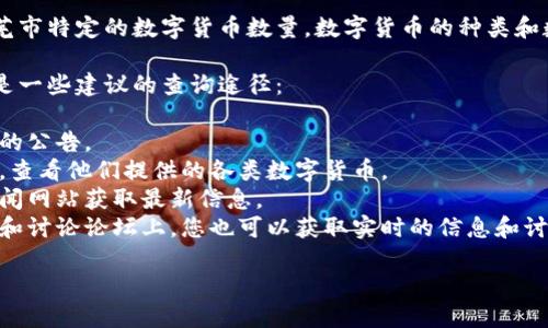 截至我知识的最后更新，我无法提供具体的实时数据或莱芜市特定的数字货币数量。数字货币的种类和数量是动态变化的，受市场、技术和监管等多方面因素影响。

如果您想了解中国或某个地区数字货币的相关信息，以下是一些建议的查询途径：

1. **官方新闻发布**：关注地方政府或相关金融监管机构的公告。
2. **数字货币交易所**：访问一些知名的数字货币交易所，查看他们提供的各类数字货币。
3. **金融新闻网站**：通过专注于财经或区块链行业的新闻网站获取最新信息。
4. **社交媒体和论坛**：在加密货币相关的社交媒体平台和讨论论坛上，您也可以获取实时的信息和讨论。

请您根据实际情况进行查找，确保信息的准确性和时效性。
