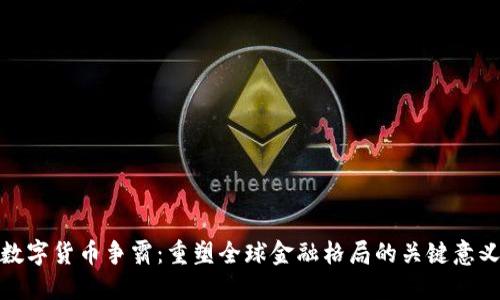 数字货币争霸：重塑全球金融格局的关键意义