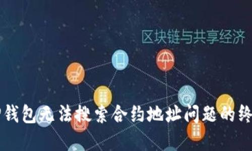 解决TP钱包无法搜索合约地址问题的终极指南