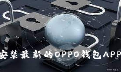 如何顺利下载安装最新的OPPO钱包APP：用户完全指南